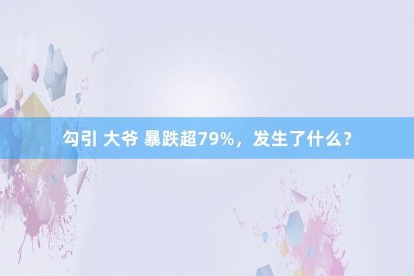 勾引 大爷 暴跌超79%，发生了什么？