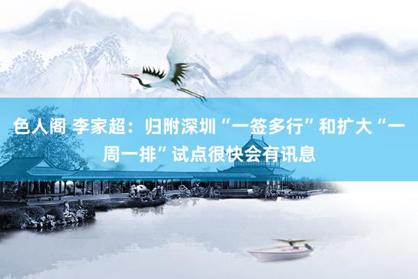 色人阁 李家超：归附深圳“一签多行”和扩大“一周一排”试点很快会有讯息